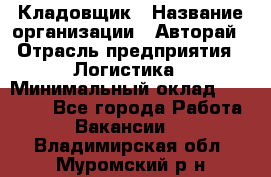 Кладовщик › Название организации ­ Авторай › Отрасль предприятия ­ Логистика › Минимальный оклад ­ 30 000 - Все города Работа » Вакансии   . Владимирская обл.,Муромский р-н